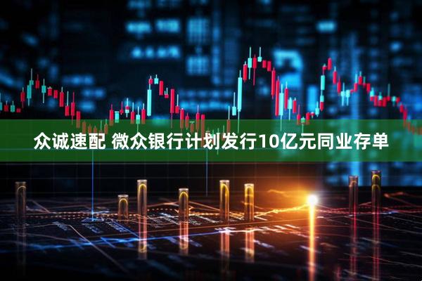 众诚速配 微众银行计划发行10亿元同业存单