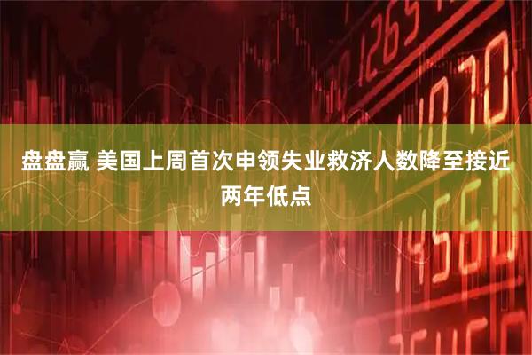 盘盘赢 美国上周首次申领失业救济人数降至接近两年低点