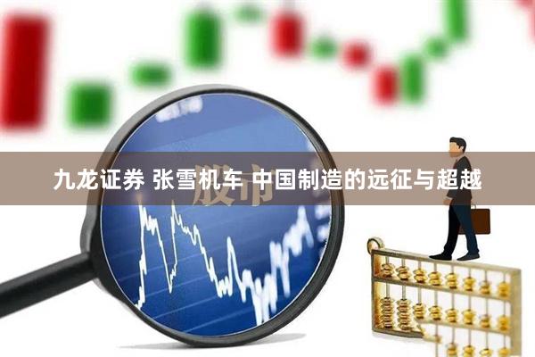 九龙证券 张雪机车 中国制造的远征与超越