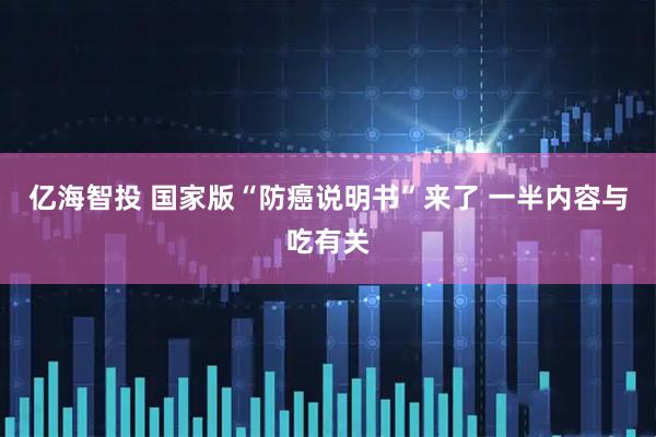 亿海智投 国家版“防癌说明书”来了 一半内容与吃有关