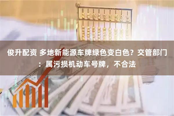 俊升配资 多地新能源车牌绿色变白色？交管部门：属污损机动车号牌，不合法